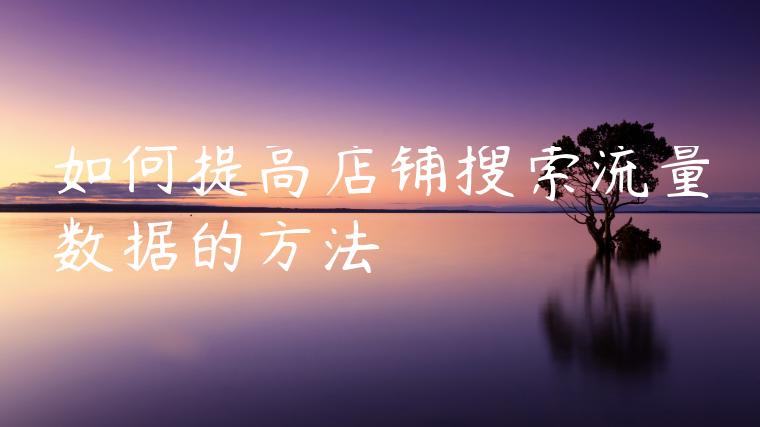 如何提高店铺搜索流量数据的方法 如何提高店铺搜索流量数据的方法