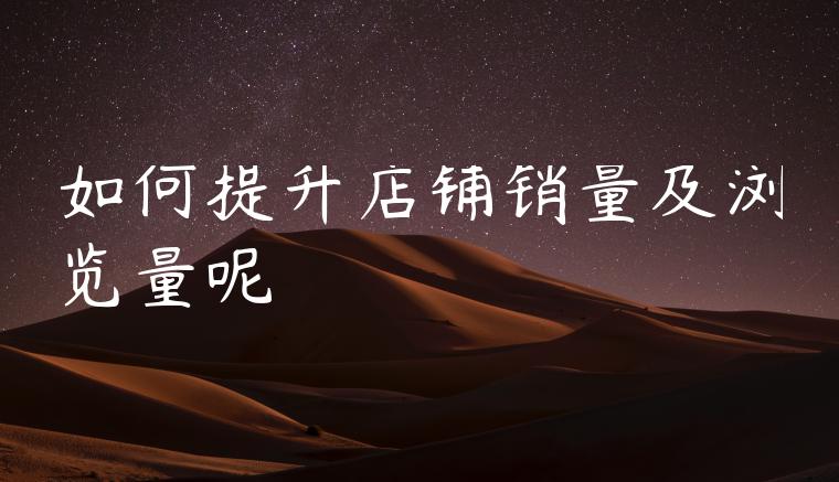 如何提升店铺销量及浏览量呢