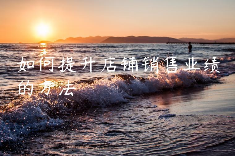 如何提升店铺销售业绩的方法 如何提升店铺销售业绩的方法