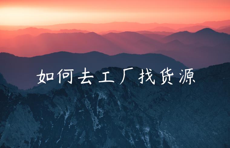 如何去工厂找货源