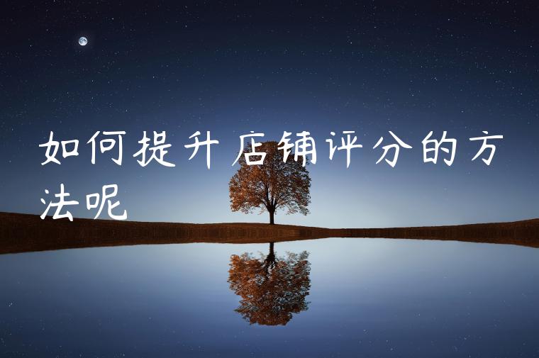 如何提升店铺评分的方法呢 如何提升店铺评分的方法呢