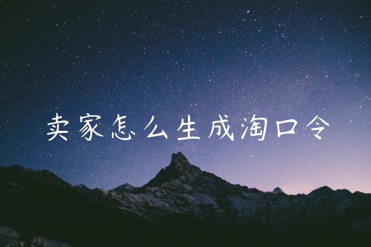 卖家怎么生成淘口令 卖家怎么生成淘口令