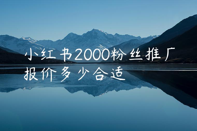 小红书2000粉丝推广报价多少合适