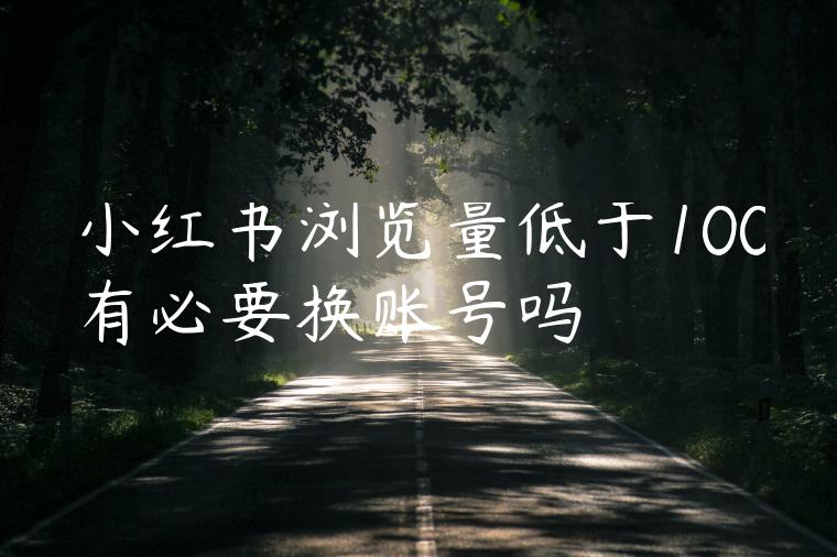 小红书浏览量低于100有必要换账号吗