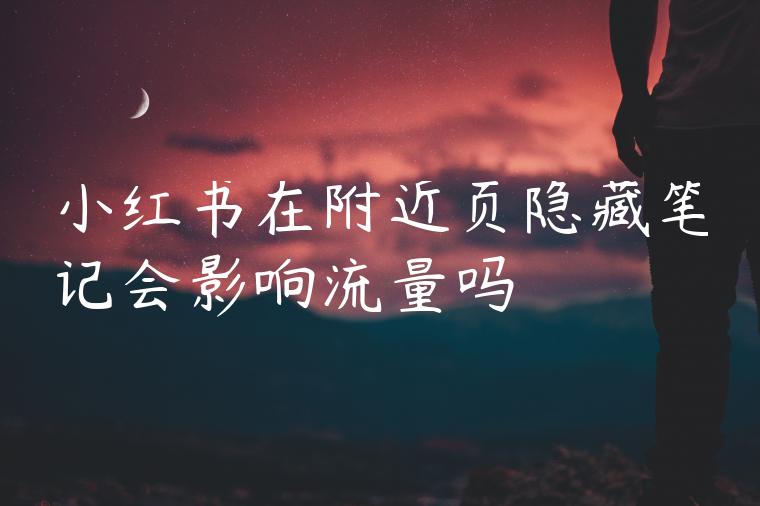 小红书在附近页隐藏笔记会影响流量吗 小红书在附近页隐藏笔记会影响流量吗