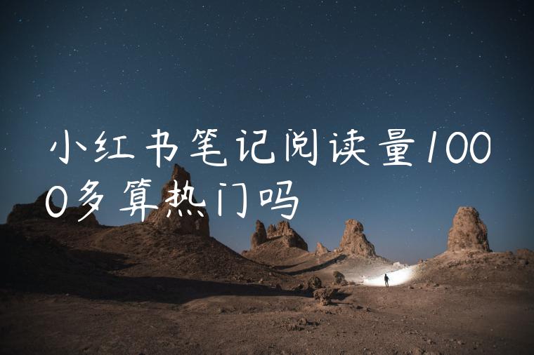 小红书笔记阅读量1000多算热门吗 小红书笔记阅读量1000多算热门吗