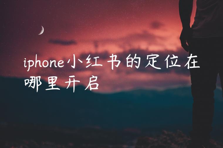 iphone小红书的定位在哪里开启