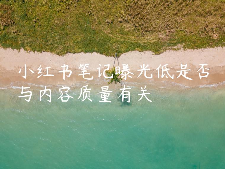 小红书笔记曝光低是否与内容质量有关 小红书笔记曝光低是否与内容质量有关
