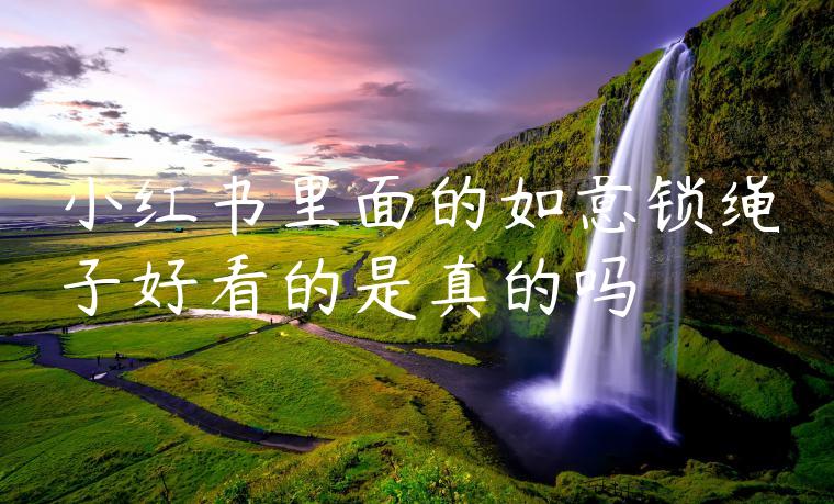 小红书里面的如意锁绳子好看的是真的吗