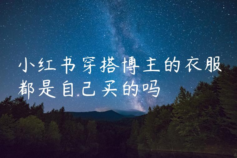 小红书穿搭博主的衣服都是自己买的吗