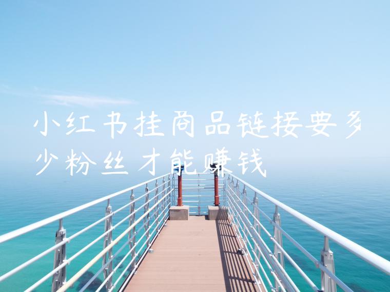 小红书挂商品链接要多少粉丝才能赚钱
