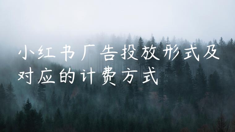 小红书广告投放形式及对应的计费方式