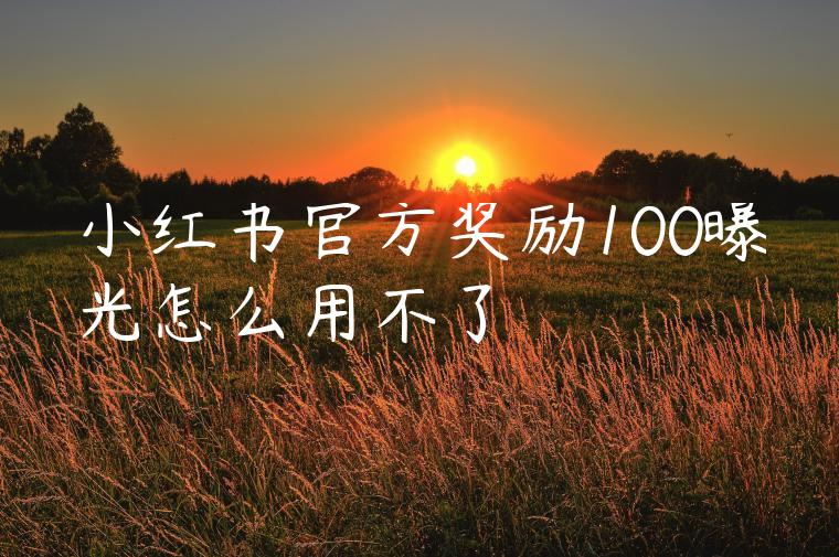 小红书官方奖励100曝光怎么用不了