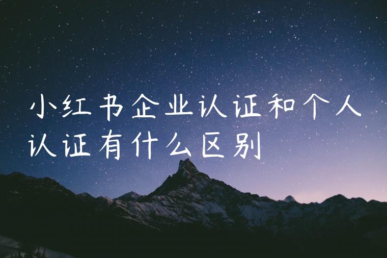 小红书企业认证和个人认证有什么区别