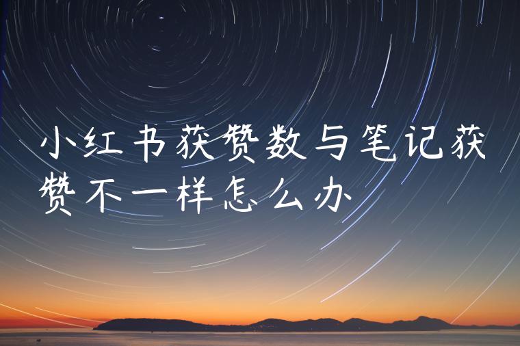 小红书获赞数与笔记获赞不一样怎么办