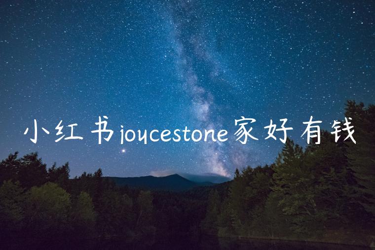 小红书joycestone家好有钱 小红书joycestone家好有钱