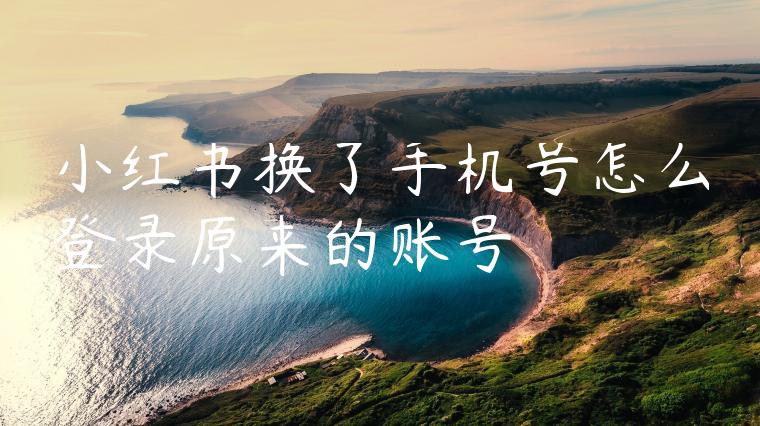 小红书换了手机号怎么登录原来的账号