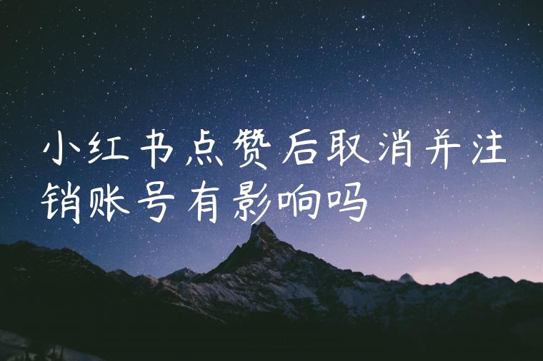 小红书点赞后取消并注销账号有影响吗