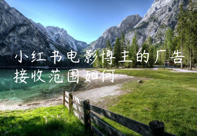 小红书电影博主的广告接收范围如何