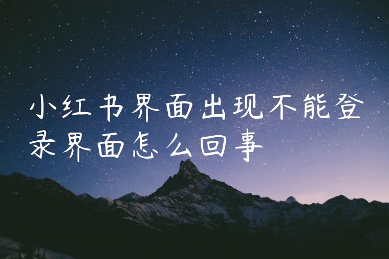 小红书界面出现不能登录界面怎么回事