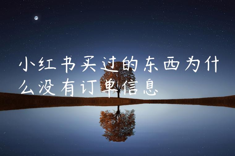 小红书买过的东西为什么没有订单信息 小红书买过的东西为什么没有订单信息