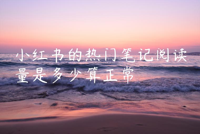 小红书的热门笔记阅读量是多少算正常