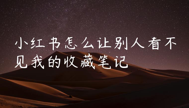 小红书怎么让别人看不见我的收藏笔记