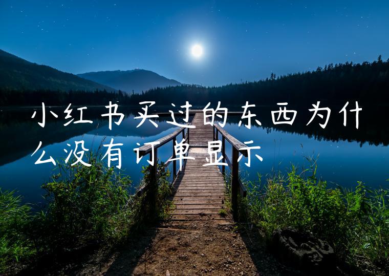 小红书买过的东西为什么没有订单显示 小红书买过的东西为什么没有订单显示