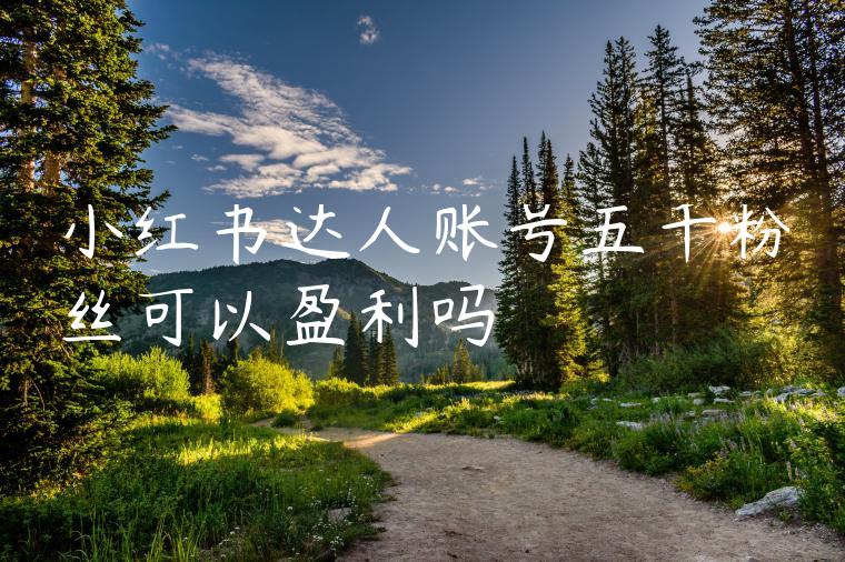 小红书达人账号五千粉丝可以盈利吗 小红书达人账号五千粉丝可以盈利吗