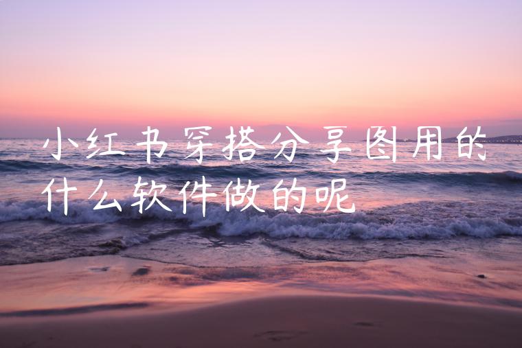 小红书穿搭分享图用的什么软件做的呢