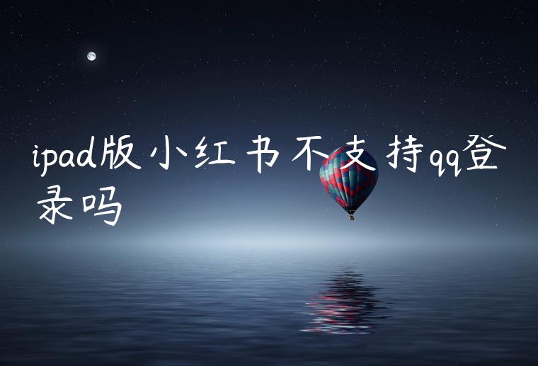 ipad版小红书不支持qq登录吗 ipad版小红书不支持qq登录吗