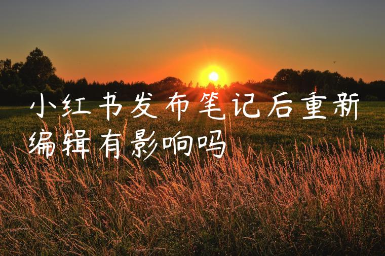 小红书发布笔记后重新编辑有影响吗