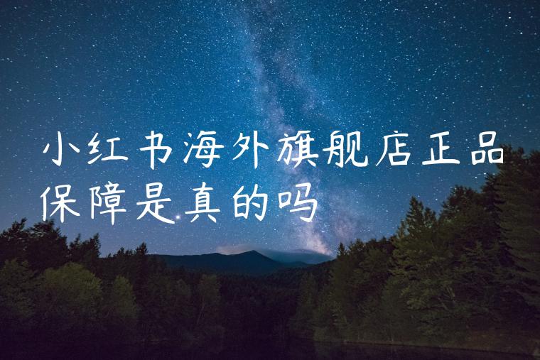 小红书海外旗舰店正品保障是真的吗
