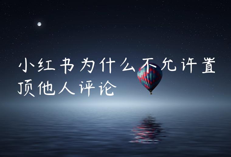 小红书为什么不允许置顶他人评论