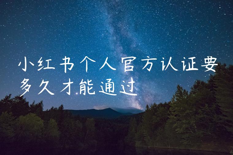 小红书个人官方认证要多久才能通过 小红书个人官方认证要多久才能通过