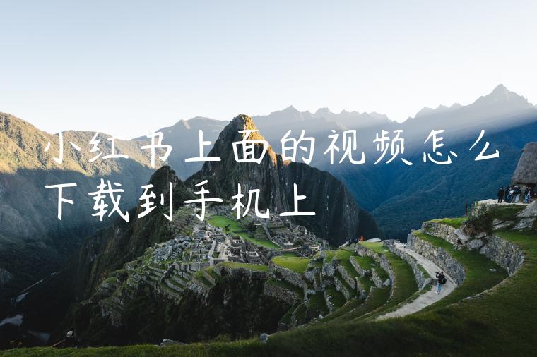 小红书上面的视频怎么下载到手机上