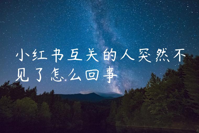 小红书互关的人突然不见了怎么回事