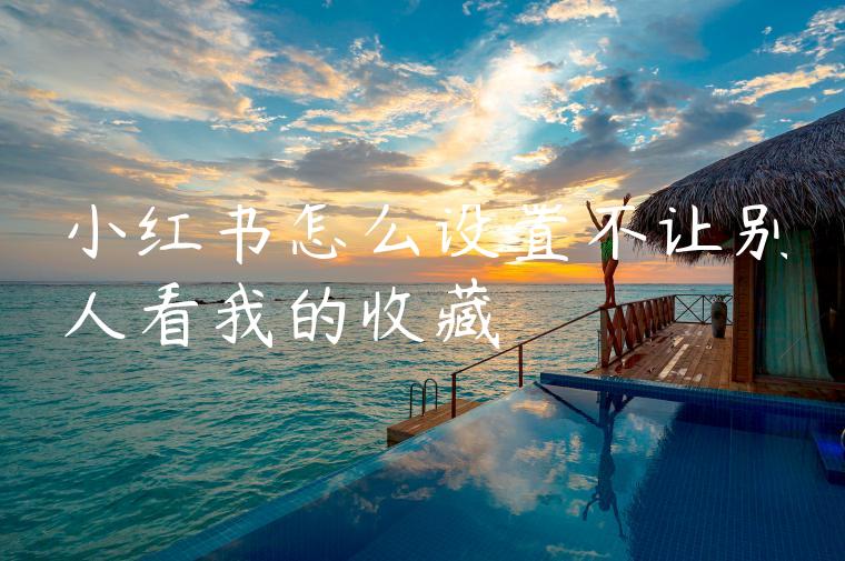 小红书怎么设置不让别人看我的收藏