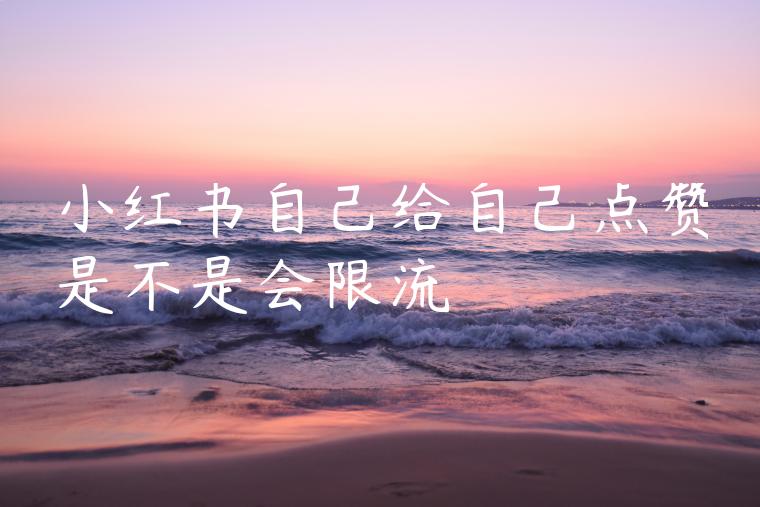 小红书自己给自己点赞是不是会限流