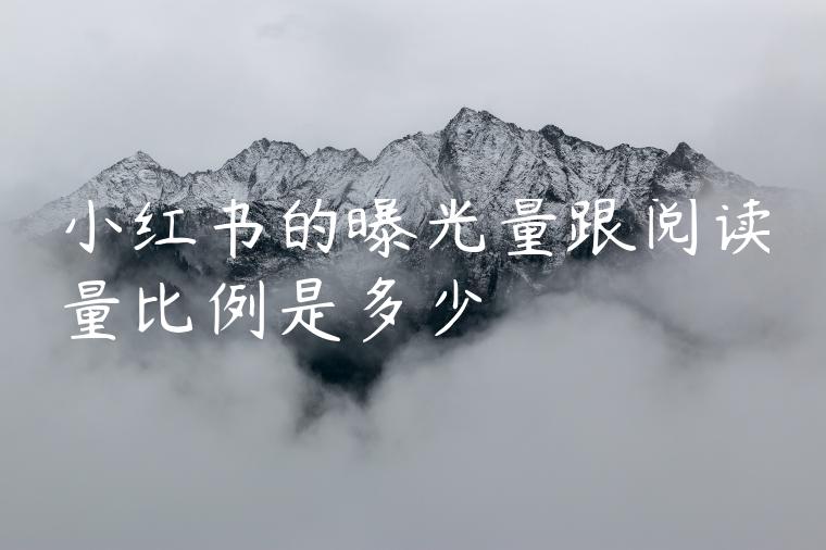 小红书的曝光量跟阅读量比例是多少 小红书的曝光量跟阅读量比例是多少