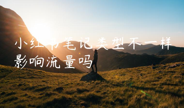 小红书笔记类型不一样影响流量吗 小红书笔记类型不一样影响流量吗