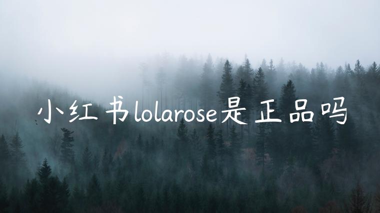 小红书lolarose是正品吗 小红书lolarose是正品吗