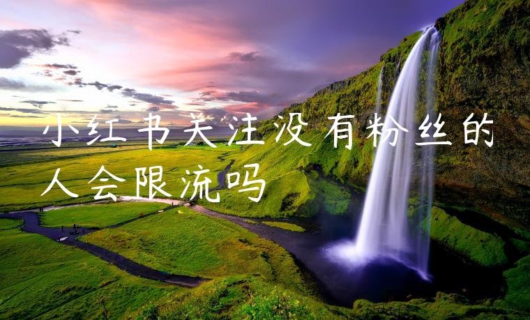 小红书关注没有粉丝的人会限流吗