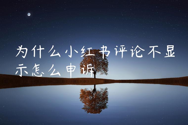 为什么小红书评论不显示怎么申诉 为什么小红书评论不显示怎么申诉