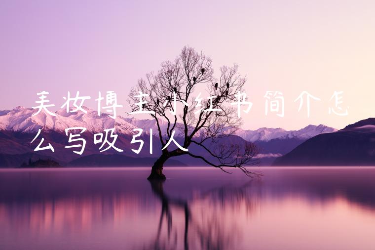 美妆博主小红书简介怎么写吸引人 美妆博主小红书简介怎么写吸引人