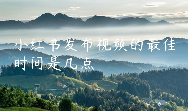 小红书发布视频的最佳时间是几点 小红书发布视频的最佳时间是几点