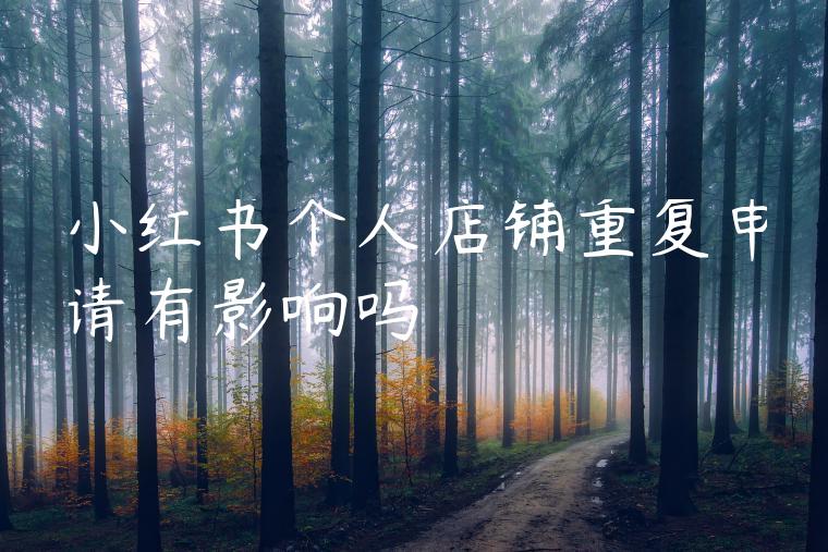 小红书个人店铺重复申请有影响吗
