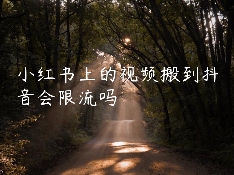 小红书上的视频搬到抖音会限流吗 小红书上的视频搬到抖音会限流吗