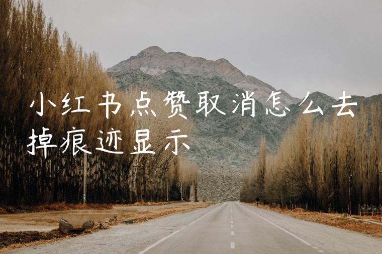 小红书点赞取消怎么去掉痕迹显示