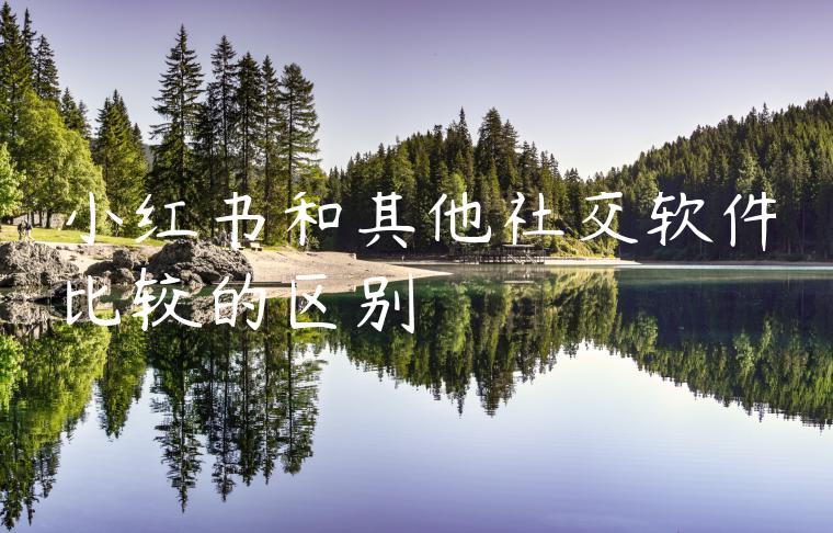 小红书和其他社交软件比较的区别 小红书和其他社交软件比较的区别